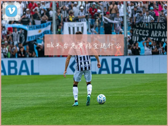 mk平台免费礼金送什么