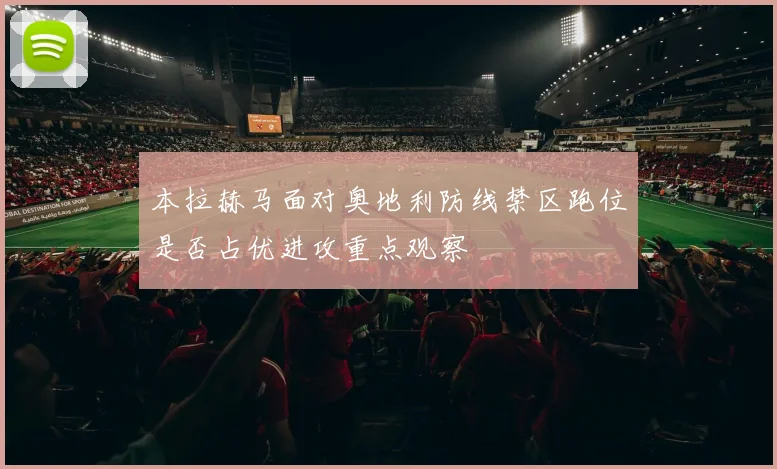 本拉赫马面对奥地利防线禁区跑位是否占优进攻重点观察