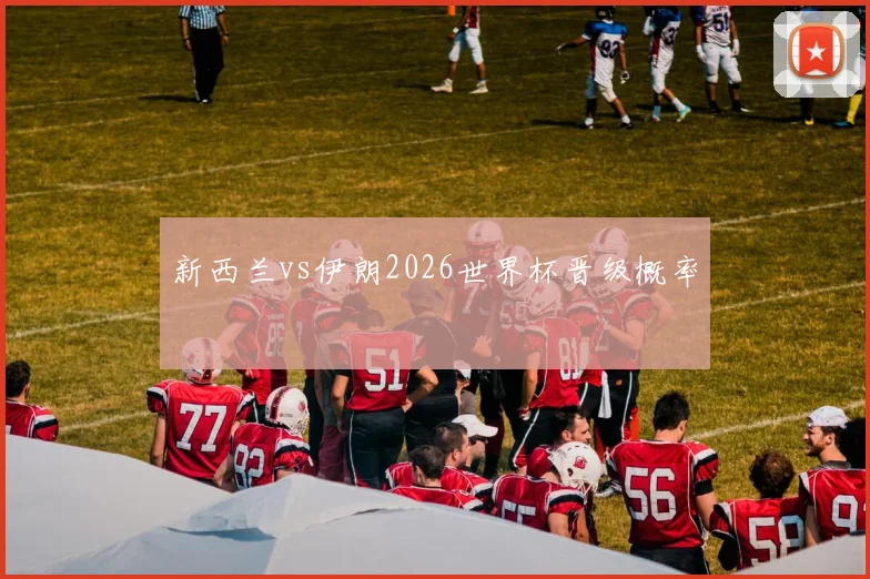 新西兰vs伊朗2026世界杯晋级概率