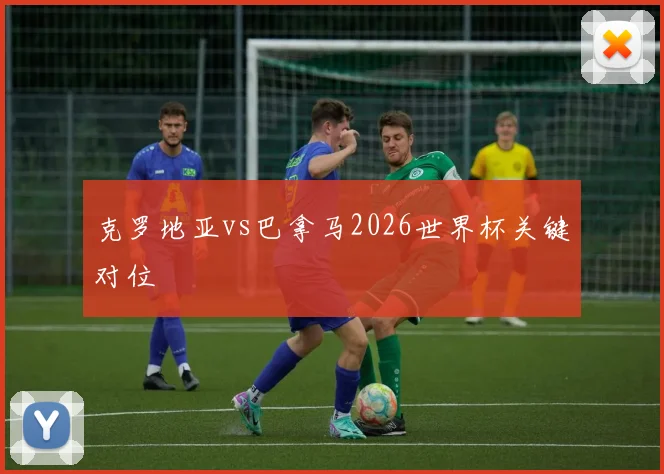 克罗地亚vs巴拿马2026世界杯关键对位