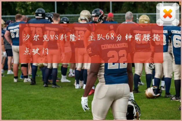 沙尔克vs科隆：主队68分钟前腰抢点破门