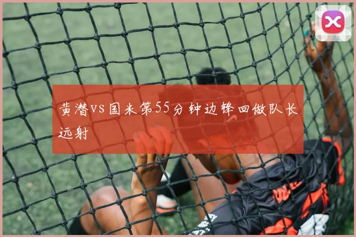 黄潜vs国米第55分钟边锋回做队长远射