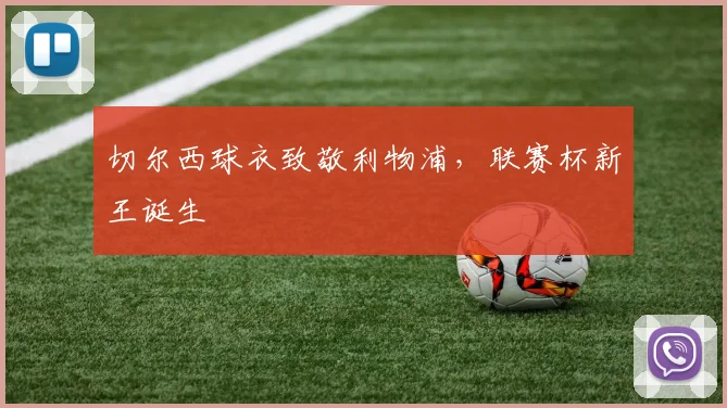 切尔西球衣致敬利物浦，联赛杯新王诞生