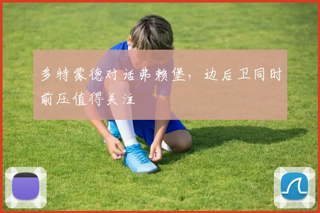 多特蒙德对话弗赖堡，边后卫同时前压值得关注