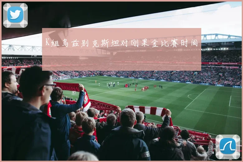 K组乌兹别克斯坦对刚果金比赛时间