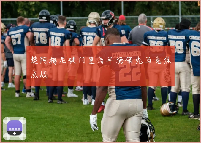 楚阿梅尼破门皇马半场领先马竞焦点战