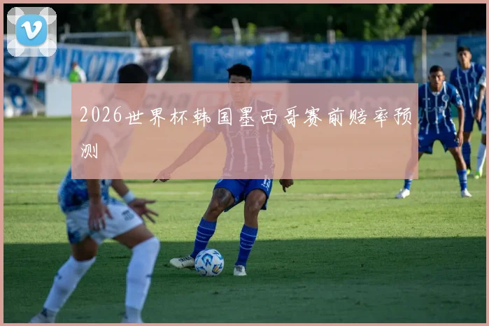 2026世界杯韩国墨西哥赛前赔率预测
