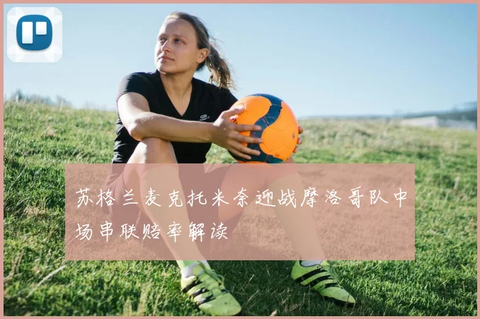 苏格兰麦克托米奈迎战摩洛哥队中场串联赔率解读