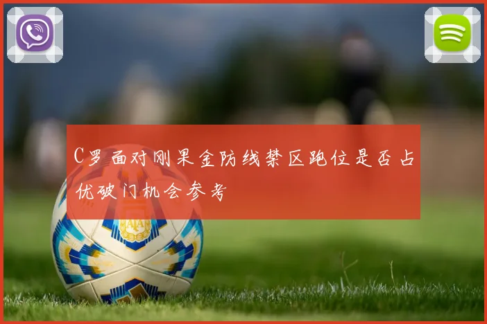 C罗面对刚果金防线禁区跑位是否占优破门机会参考