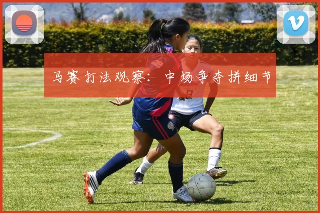马赛打法观察：中场争夺拼细节