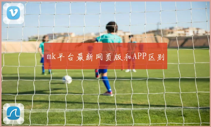 mk平台最新网页版和APP区别