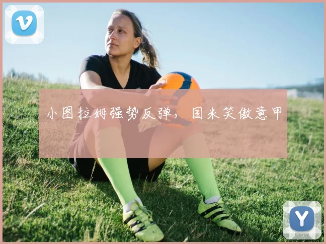 小图拉姆强势反弹，国米笑傲意甲