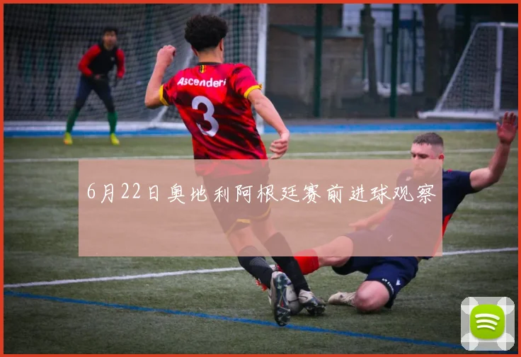 6月22日奥地利阿根廷赛前进球观察