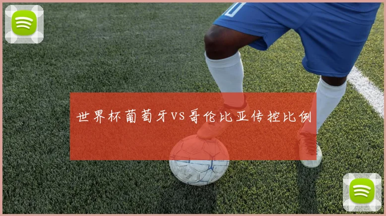 世界杯葡萄牙vs哥伦比亚传控比例
