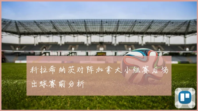 科拉希纳茨对阵加拿大小组赛后场出球赛前分析