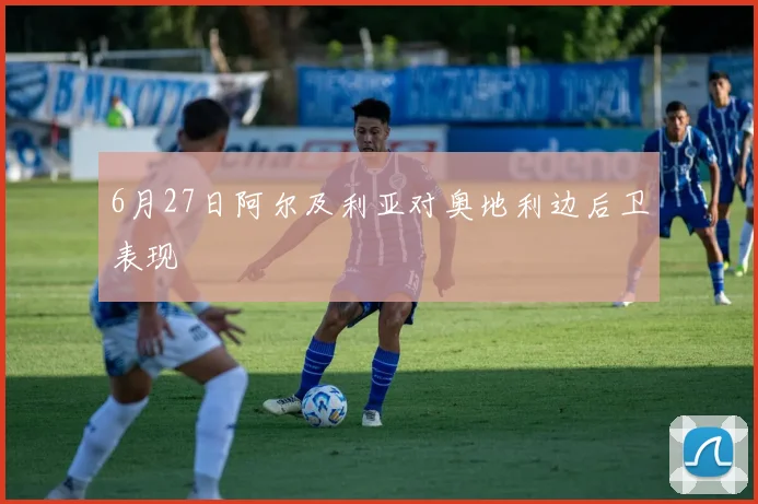 6月27日阿尔及利亚对奥地利边后卫表现
