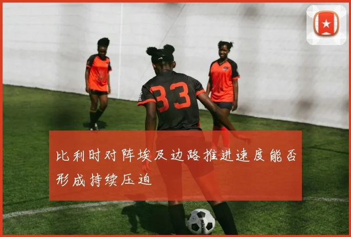 比利时对阵埃及边路推进速度能否形成持续压迫